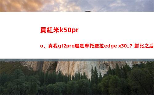 買紅米k50pro、真我gt2pro仍舊摩托羅拉edge x30？比較之后不糾結